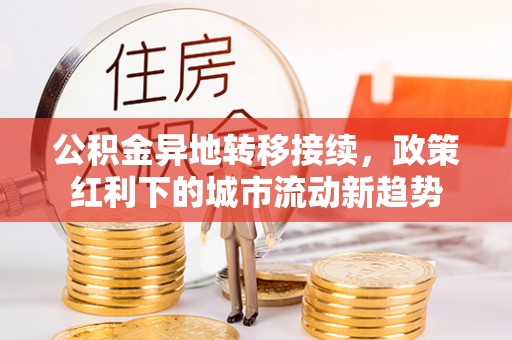 东丰公积金异地转移接续，政策红利下的城市流动新趋势