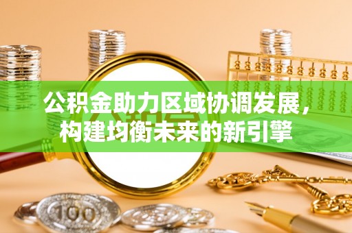 东丰公积金助力区域协调发展，构建均衡未来的新引擎
