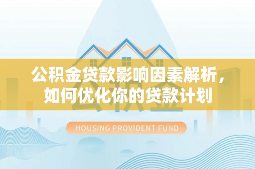 东丰公积金贷款影响因素解析，如何优化你的贷款计划