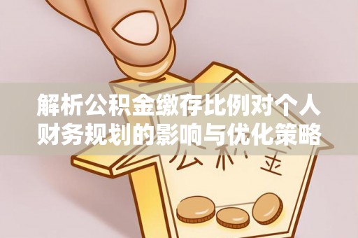 东丰解析公积金缴存比例对个人财务规划的影响与优化策略