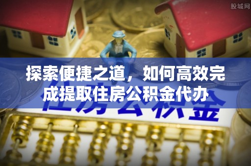 东丰探索便捷之道，如何高效完成提取住房公积金代办