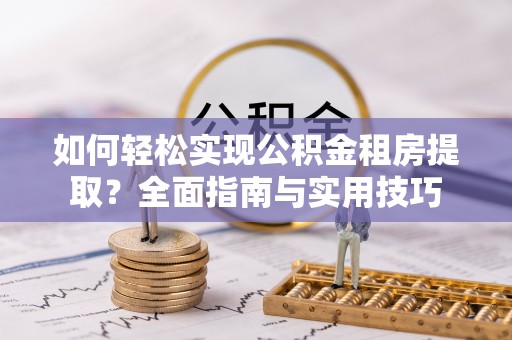 东丰如何轻松实现公积金租房提取？全面指南与实用技巧