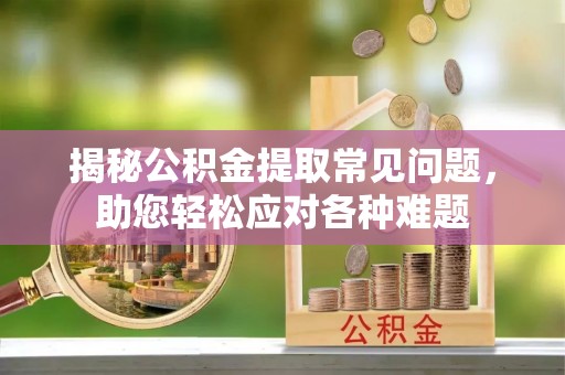 东丰揭秘公积金提取常见问题，助您轻松应对各种难题