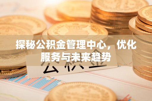 东丰探秘公积金管理中心，优化服务与未来趋势
