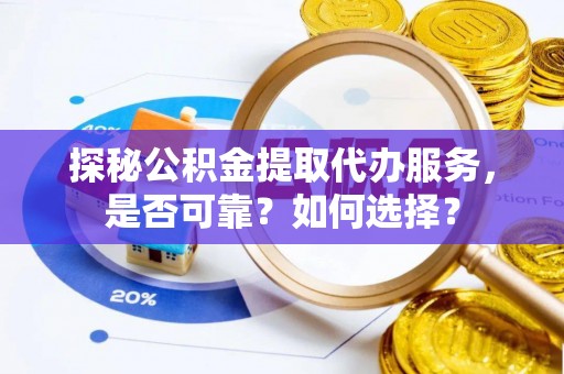 东丰探秘公积金提取代办服务，是否可靠？如何选择？