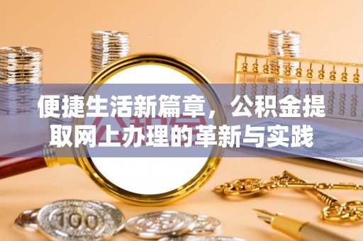 东丰便捷生活新篇章，公积金提取网上办理的革新与实践