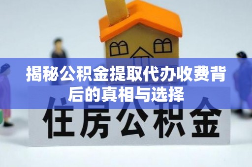 东丰揭秘公积金提取代办收费背后的真相与选择