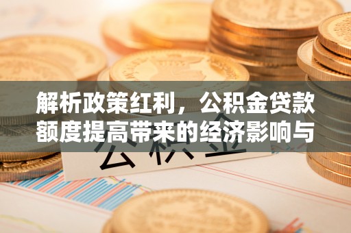 东丰解析政策红利，公积金贷款额度提高带来的经济影响与生活改变