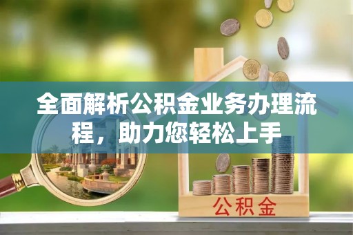 东丰全面解析公积金业务办理流程，助力您轻松上手