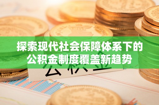 东丰探索现代社会保障体系下的公积金制度覆盖新趋势
