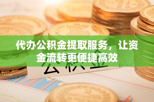 东丰代办公积金提取服务，让资金流转更便捷高效