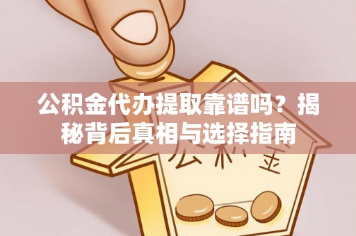 东丰公积金代办提取靠谱吗？揭秘背后真相与选择指南