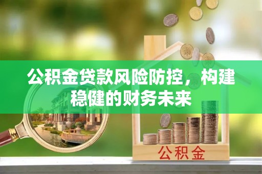 东丰公积金贷款风险防控，构建稳健的财务未来