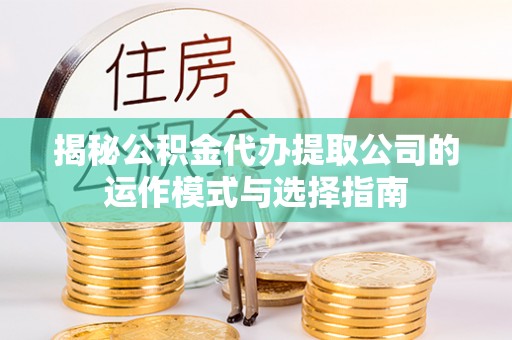东丰揭秘公积金代办提取公司的运作模式与选择指南