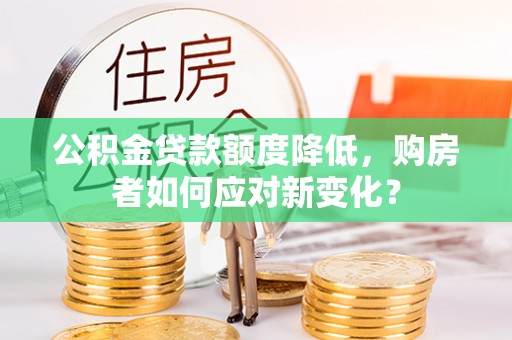 东丰公积金贷款额度降低，购房者如何应对新变化？