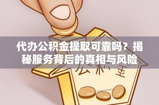 东丰代办公积金提取可靠吗？揭秘服务背后的真相与风险
