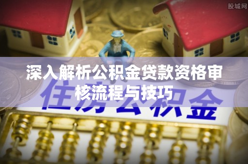 东丰深入解析公积金贷款资格审核流程与技巧