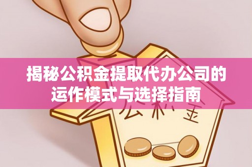 东丰揭秘公积金提取代办公司的运作模式与选择指南