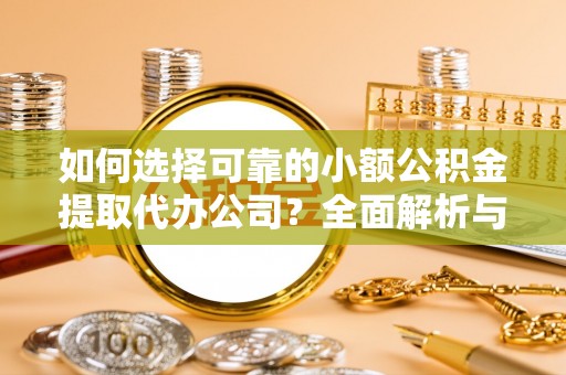 东丰如何选择可靠的小额公积金提取代办公司？全面解析与实用指南