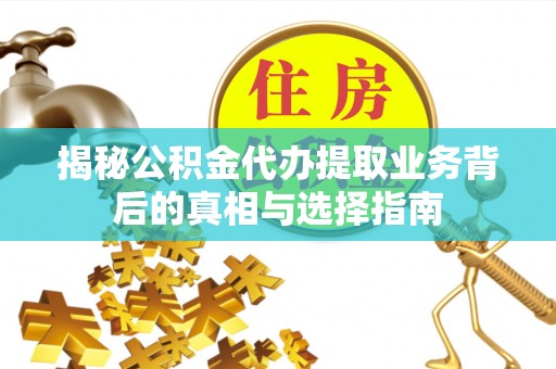 东丰揭秘公积金代办提取业务背后的真相与选择指南