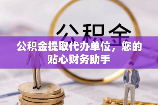 东丰公积金提取代办单位，您的贴心财务助手