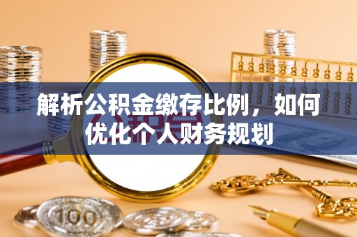 东丰解析公积金缴存比例，如何优化个人财务规划