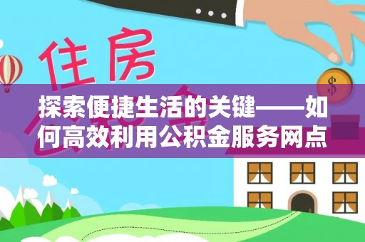 东丰探索便捷生活的关键——如何高效利用公积金服务网点查询功能