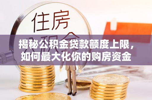东丰揭秘公积金贷款额度上限，如何最大化你的购房资金