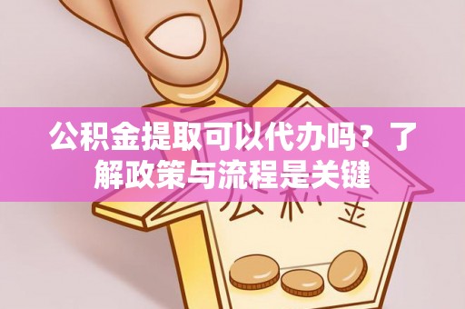 东丰公积金提取可以代办吗？了解政策与流程是关键