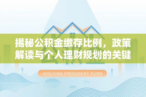东丰揭秘公积金缴存比例，政策解读与个人理财规划的关键