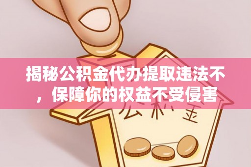 东丰揭秘公积金代办提取违法不，保障你的权益不受侵害