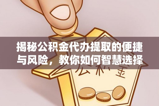 东丰揭秘公积金代办提取的便捷与风险，教你如何智慧选择