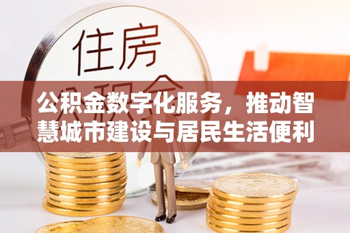东丰公积金数字化服务，推动智慧城市建设与居民生活便利化
