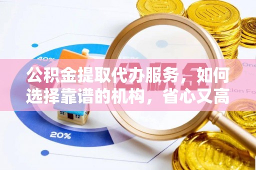 东丰公积金提取代办服务，如何选择靠谱的机构，省心又高效