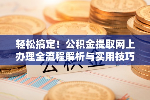东丰轻松搞定！公积金提取网上办理全流程解析与实用技巧