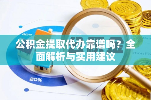 东丰公积金提取代办靠谱吗？全面解析与实用建议