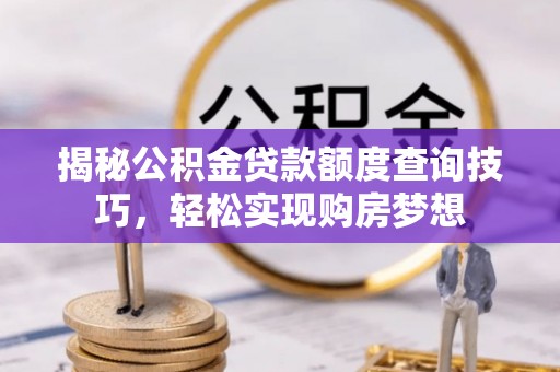 东丰揭秘公积金贷款额度查询技巧，轻松实现购房梦想