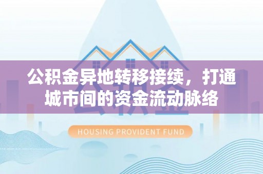 东丰公积金异地转移接续，打通城市间的资金流动脉络