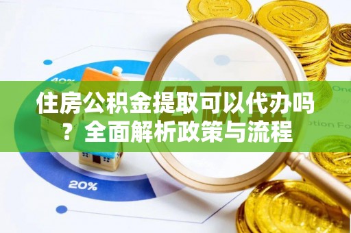 东丰住房公积金提取可以代办吗？全面解析政策与流程