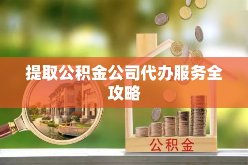 东丰提取公积金公司代办服务全攻略
