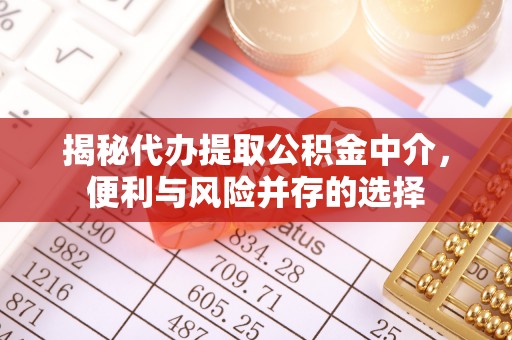 东丰揭秘代办提取公积金中介，便利与风险并存的选择