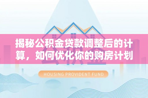 东丰揭秘公积金贷款调整后的计算，如何优化你的购房计划