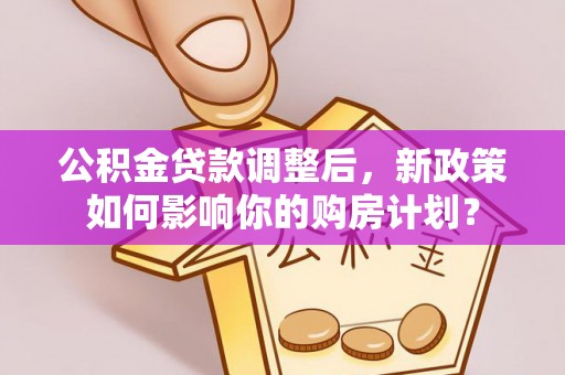 东丰公积金贷款调整后，新政策如何影响你的购房计划？
