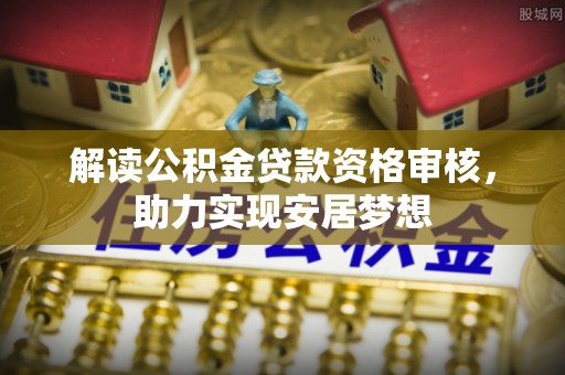 东丰解读公积金贷款资格审核，助力实现安居梦想