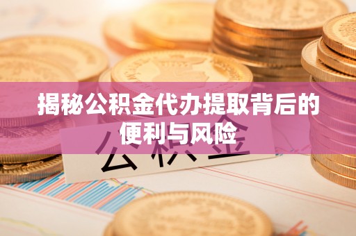 东丰揭秘公积金代办提取背后的便利与风险