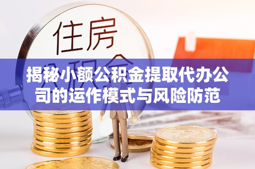 东丰揭秘小额公积金提取代办公司的运作模式与风险防范