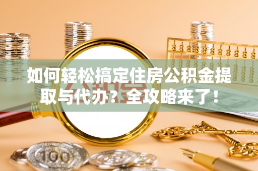 东丰如何轻松搞定住房公积金提取与代办？全攻略来了！