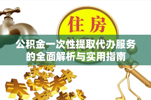 东丰公积金一次性提取代办服务的全面解析与实用指南