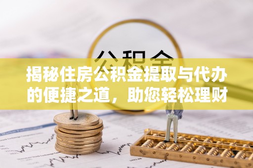 东丰揭秘住房公积金提取与代办的便捷之道，助您轻松理财