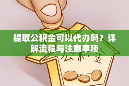 东丰提取公积金可以代办吗？详解流程与注意事项